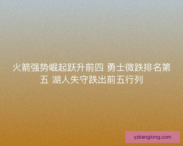 火箭强势崛起跃升前四 勇士微跌排名第五 湖人失守跌出前五行列