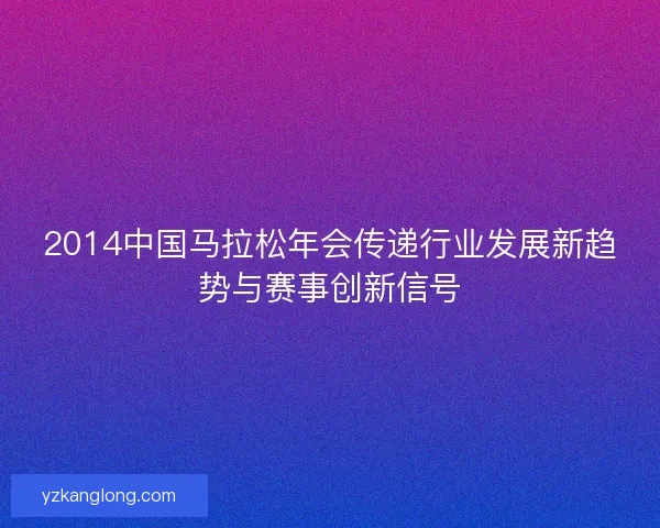2014中国马拉松年会传递行业发展新趋势与赛事创新信号
