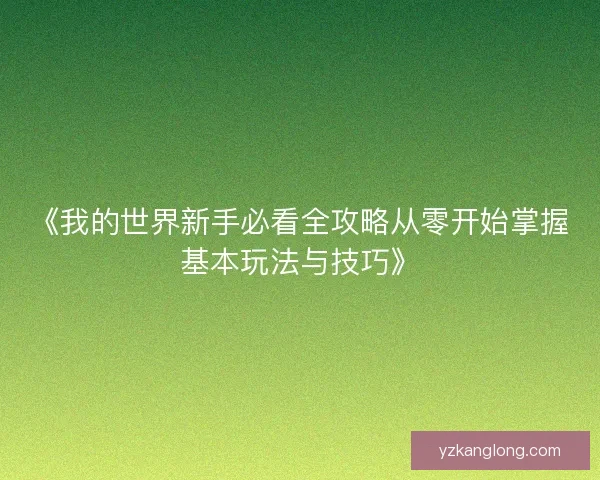 《我的世界新手必看全攻略从零开始掌握基本玩法与技巧》