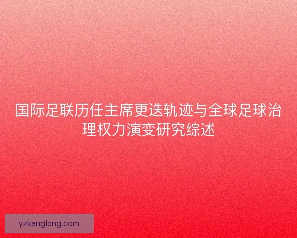 国际足联历任主席更迭轨迹与全球足球治理权力演变研究综述