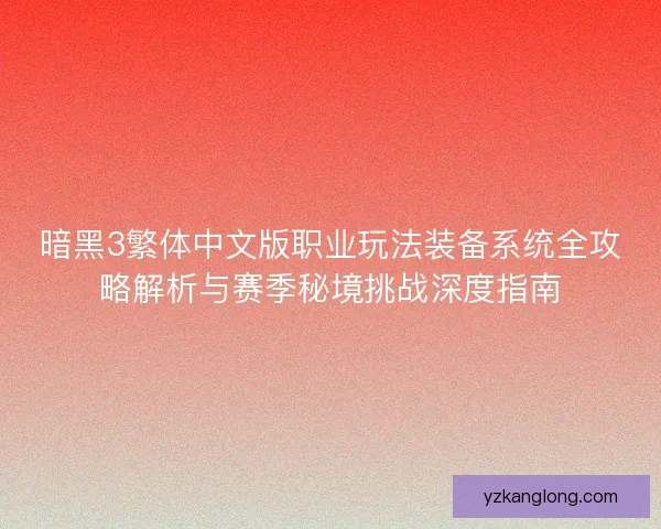 暗黑3繁体中文版职业玩法装备系统全攻略解析与赛季秘境挑战深度指南