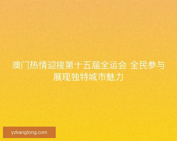 澳门热情迎接第十五届全运会 全民参与展现独特城市魅力