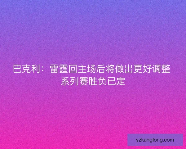 巴克利：雷霆回主场后将做出更好调整 系列赛胜负已定